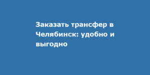 Особенности трансфера в Челябинске