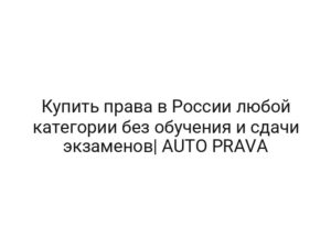 Купить права в России любой категории без обучения и сдачи экзаменов| AUTO PRAVA