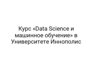 Курс «Data Science и машинное обучение» в Университете Иннополис