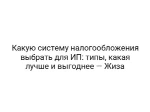 Какую систему налогообложения выбрать для ИП: типы, какая лучше и выгоднее — Жиза