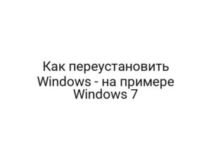 Как переустановить Windows — на примере Windows 7
