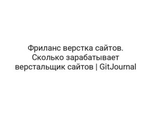 Фриланс верстка сайтов. Сколько зарабатывает верстальщик сайтов | GitJournal