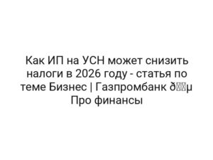 Как ИП на УСН может снизить налоги в 2026 году — статья по теме Бизнес | Газпромбанк 🔵 Про финансы