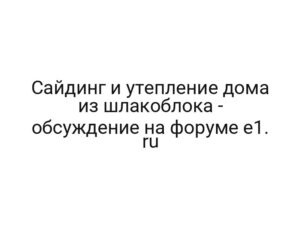 Сайдинг и утепление дома из шлакоблока — обсуждение на форуме e1. ru