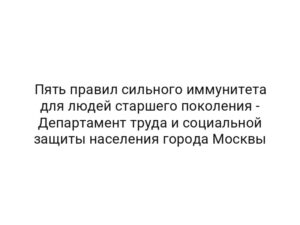 Пять правил сильного иммунитета для людей старшего поколения — Департамент труда и социальной защиты населения города Москвы